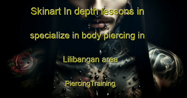 Skinart In-depth lessons in specialize in body piercing in Lilibangan area | PiercingTraining | PiercingClasses | SkinartTraining-Philippines