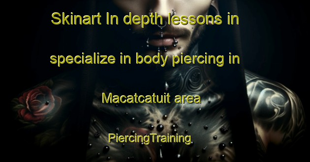 Skinart In-depth lessons in specialize in body piercing in Macatcatuit area | PiercingTraining | PiercingClasses | SkinartTraining-Philippines