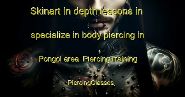 Skinart In-depth lessons in specialize in body piercing in Pongol area | PiercingTraining | PiercingClasses | SkinartTraining-Philippines