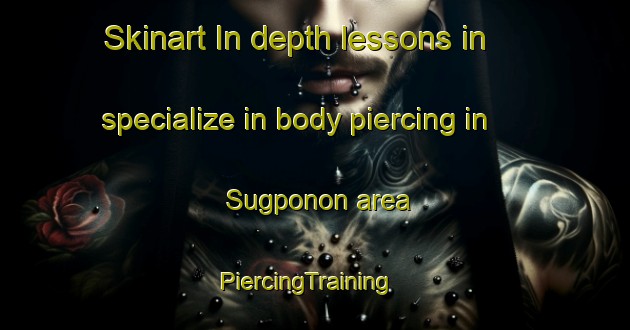 Skinart In-depth lessons in specialize in body piercing in Sugponon area | PiercingTraining | PiercingClasses | SkinartTraining-Philippines