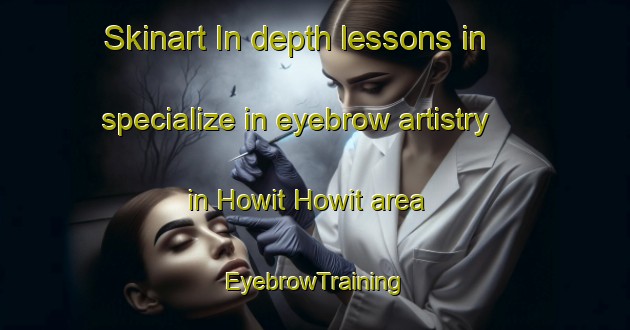 Skinart In-depth lessons in specialize in eyebrow artistry in Howit Howit area | EyebrowTraining | EyebrowClasses | SkinartTraining-Philippines