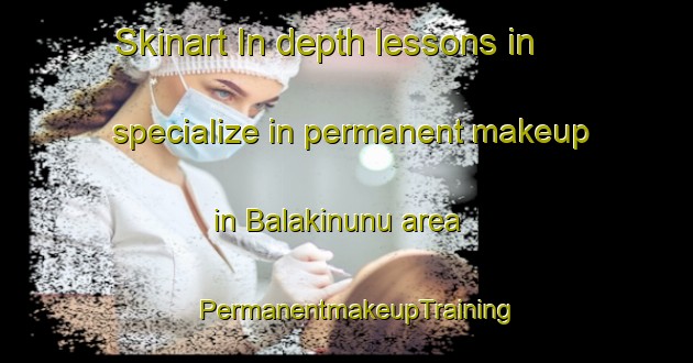 Skinart In-depth lessons in specialize in permanent makeup in Balakinunu area | PermanentmakeupTraining | PermanentmakeupClasses | SkinartTraining-Philippines