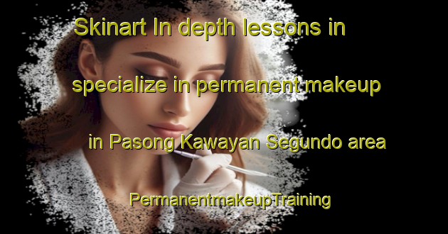 Skinart In-depth lessons in specialize in permanent makeup in Pasong Kawayan Segundo area | PermanentmakeupTraining | PermanentmakeupClasses | SkinartTraining-Philippines