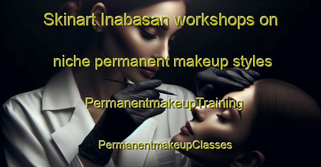 Skinart Inabasan workshops on niche permanent makeup styles | PermanentmakeupTraining | PermanentmakeupClasses | SkinartTraining-Philippines