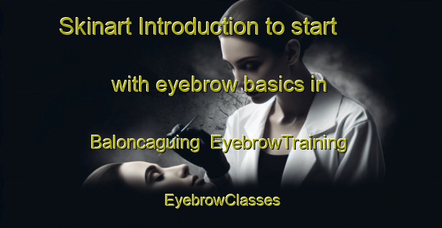 Skinart Introduction to start with eyebrow basics in Baloncaguing | EyebrowTraining | EyebrowClasses | SkinartTraining-Philippines