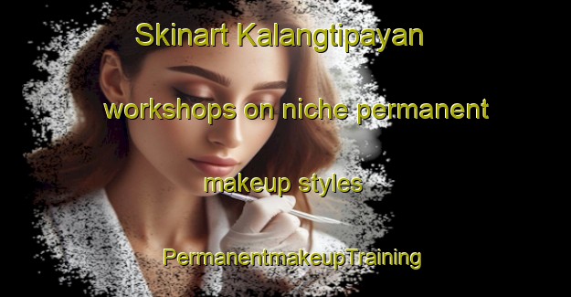 Skinart Kalangtipayan workshops on niche permanent makeup styles | PermanentmakeupTraining | PermanentmakeupClasses | SkinartTraining-Philippines