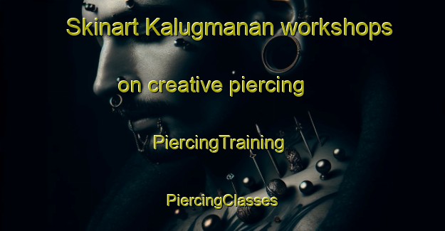 Skinart Kalugmanan workshops on creative piercing | #PiercingTraining #PiercingClasses #SkinartTraining-Philippines