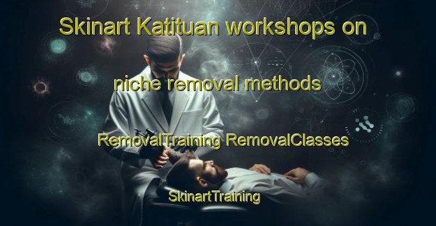 Skinart Katituan workshops on niche removal methods | #RemovalTraining #RemovalClasses #SkinartTraining-Philippines