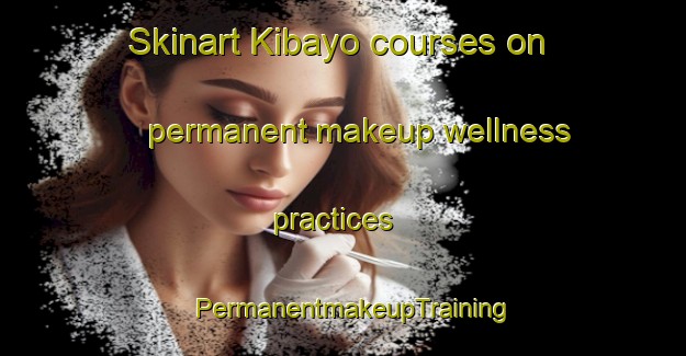Skinart Kibayo courses on permanent makeup wellness practices | PermanentmakeupTraining | PermanentmakeupClasses | SkinartTraining-Philippines