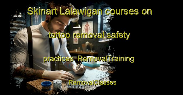 Skinart Lalawigan courses on tattoo removal safety practices | RemovalTraining | RemovalClasses | SkinartTraining-Philippines