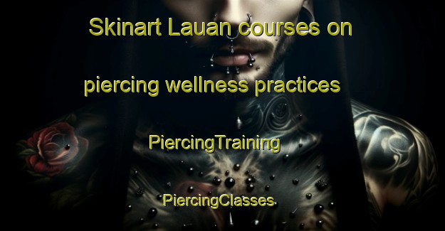 Skinart Lauan courses on piercing wellness practices | PiercingTraining | PiercingClasses | SkinartTraining-Philippines