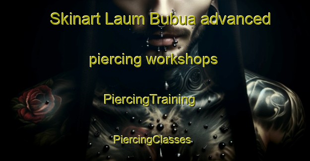 Skinart Laum Bubua advanced piercing workshops | PiercingTraining | PiercingClasses | SkinartTraining-Philippines