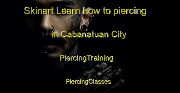 Skinart Learn how to piercing in Cabanatuan City | PiercingTraining | PiercingClasses | SkinartTraining-Philippines