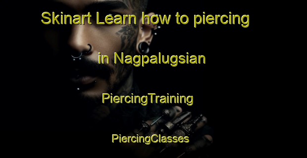 Skinart Learn how to piercing in Nagpalugsian | PiercingTraining | PiercingClasses | SkinartTraining-Philippines