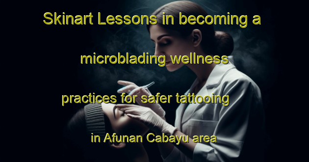 Skinart Lessons in becoming a microblading wellness practices for safer tattooing in Afunan Cabayu area | MicrobladingTraining | MicrobladingClasses | SkinartTraining-Philippines