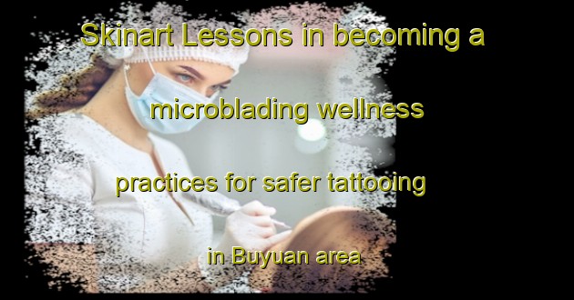 Skinart Lessons in becoming a microblading wellness practices for safer tattooing in Buyuan area | MicrobladingTraining | MicrobladingClasses | SkinartTraining-Philippines