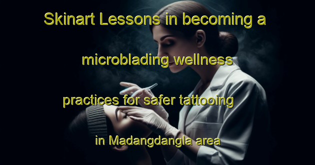 Skinart Lessons in becoming a microblading wellness practices for safer tattooing in Madangdangla area | MicrobladingTraining | MicrobladingClasses | SkinartTraining-Philippines