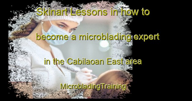 Skinart Lessons in how to become a microblading expert in the Cabilaoan East area | MicrobladingTraining | MicrobladingClasses | SkinartTraining-Philippines