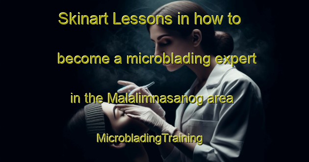 Skinart Lessons in how to become a microblading expert in the Malalimnasanog area | MicrobladingTraining | MicrobladingClasses | SkinartTraining-Philippines