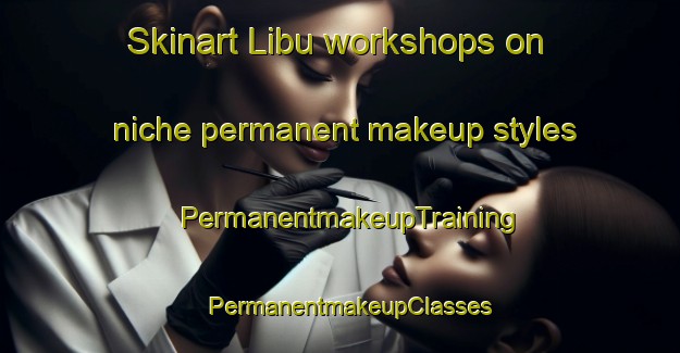 Skinart Libu workshops on niche permanent makeup styles | PermanentmakeupTraining | PermanentmakeupClasses | SkinartTraining-Philippines