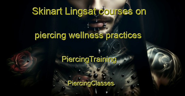 Skinart Lingsat courses on piercing wellness practices | PiercingTraining | PiercingClasses | SkinartTraining-Philippines