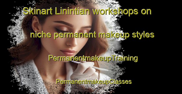 Skinart Linintian workshops on niche permanent makeup styles | PermanentmakeupTraining | PermanentmakeupClasses | SkinartTraining-Philippines