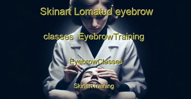 Skinart Lomatud eyebrow classes | EyebrowTraining | EyebrowClasses | SkinartTraining-Philippines