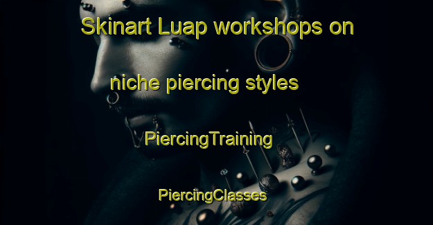 Skinart Luap workshops on niche piercing styles | PiercingTraining | PiercingClasses | SkinartTraining-Philippines