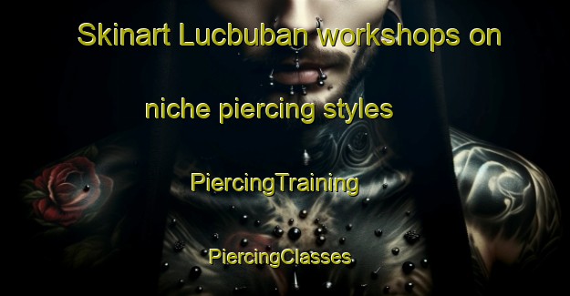 Skinart Lucbuban workshops on niche piercing styles | PiercingTraining | PiercingClasses | SkinartTraining-Philippines