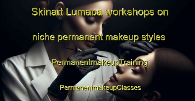 Skinart Lumaba workshops on niche permanent makeup styles | PermanentmakeupTraining | PermanentmakeupClasses | SkinartTraining-Philippines