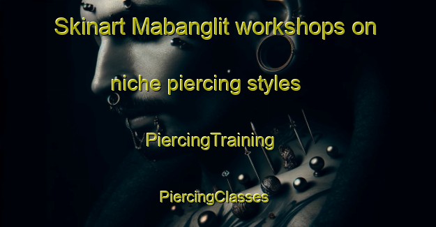 Skinart Mabanglit workshops on niche piercing styles | PiercingTraining | PiercingClasses | SkinartTraining-Philippines