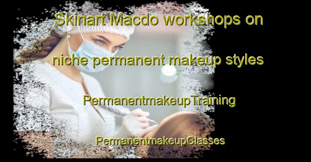Skinart Macdo workshops on niche permanent makeup styles | PermanentmakeupTraining | PermanentmakeupClasses | SkinartTraining-Philippines