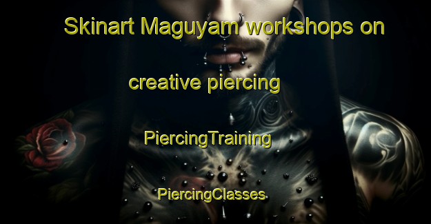 Skinart Maguyam workshops on creative piercing | PiercingTraining | PiercingClasses | SkinartTraining-Philippines