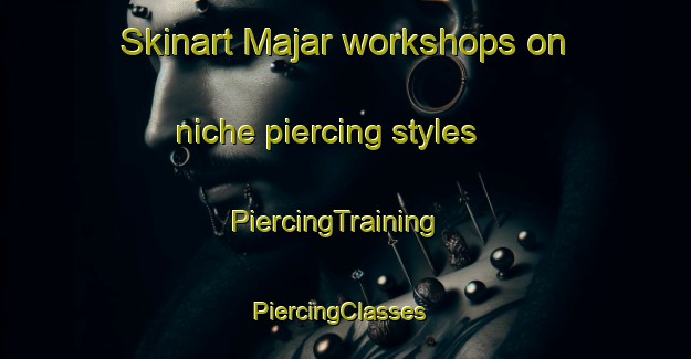 Skinart Majar workshops on niche piercing styles | PiercingTraining | PiercingClasses | SkinartTraining-Philippines