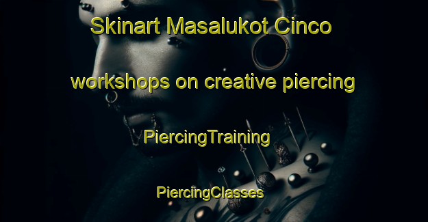 Skinart Masalukot Cinco workshops on creative piercing | PiercingTraining | PiercingClasses | SkinartTraining-Philippines