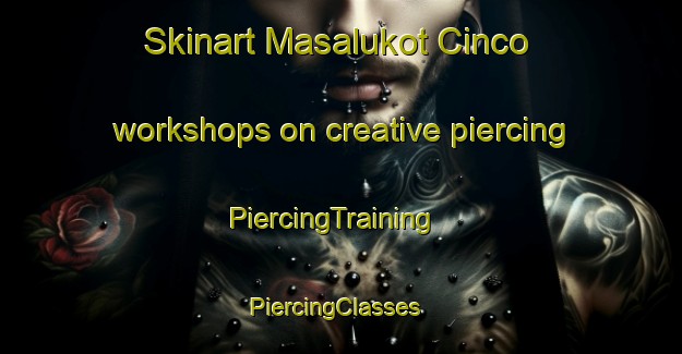 Skinart Masalukot Cinco workshops on creative piercing | PiercingTraining | PiercingClasses | SkinartTraining-Philippines
