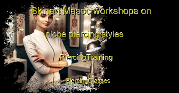 Skinart Masoc workshops on niche piercing styles | PiercingTraining | PiercingClasses | SkinartTraining-Philippines