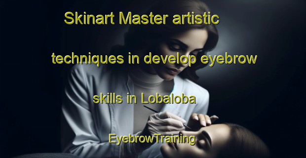 Skinart Master artistic techniques in develop eyebrow skills in Lobaloba | EyebrowTraining | EyebrowClasses | SkinartTraining-Philippines