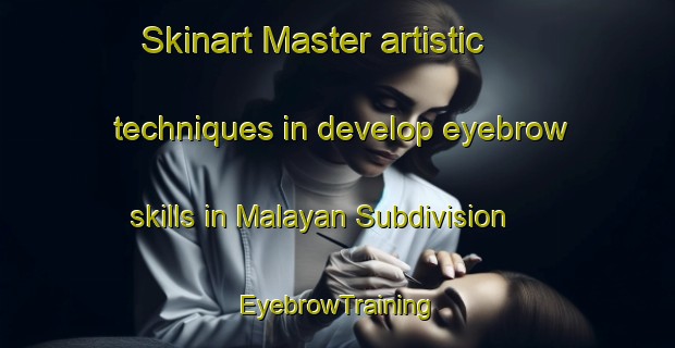 Skinart Master artistic techniques in develop eyebrow skills in Malayan Subdivision | EyebrowTraining | EyebrowClasses | SkinartTraining-Philippines
