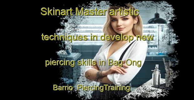 Skinart Master artistic techniques in develop new piercing skills in Bag Ong Barrio | PiercingTraining | PiercingClasses | SkinartTraining-Philippines