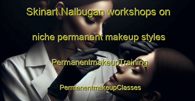 Skinart Nalbugan workshops on niche permanent makeup styles | PermanentmakeupTraining | PermanentmakeupClasses | SkinartTraining-Philippines