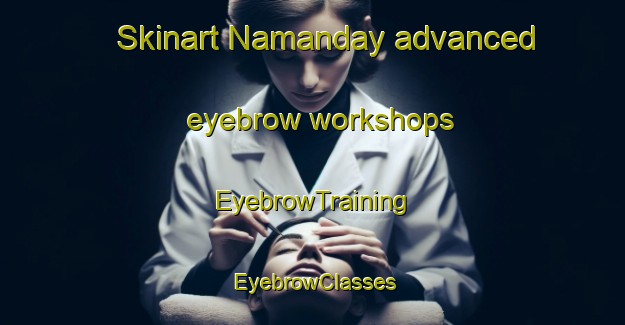Skinart Namanday advanced eyebrow workshops | EyebrowTraining | EyebrowClasses | SkinartTraining-Philippines