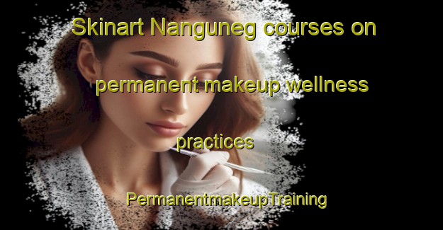 Skinart Nanguneg courses on permanent makeup wellness practices | PermanentmakeupTraining | PermanentmakeupClasses | SkinartTraining-Philippines