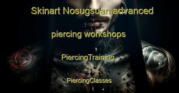 Skinart Nosugsuan advanced piercing workshops | #PiercingTraining #PiercingClasses #SkinartTraining-Philippines