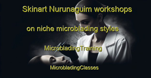 Skinart Nurunaguim workshops on niche microblading styles | MicrobladingTraining | MicrobladingClasses | SkinartTraining-Philippines