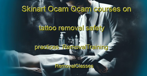 Skinart Ocam Ocam courses on tattoo removal safety practices | RemovalTraining | RemovalClasses | SkinartTraining-Philippines