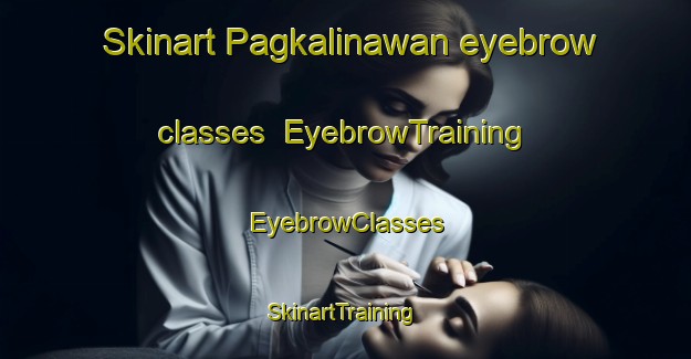 Skinart Pagkalinawan eyebrow classes | EyebrowTraining | EyebrowClasses | SkinartTraining-Philippines