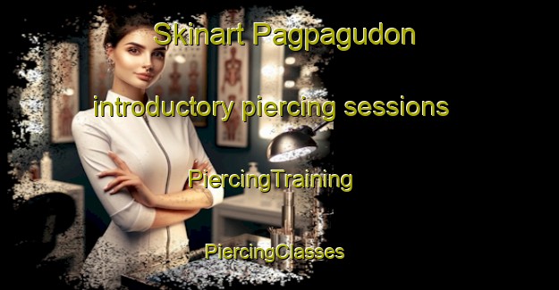 Skinart Pagpagudon introductory piercing sessions | PiercingTraining | PiercingClasses | SkinartTraining-Philippines