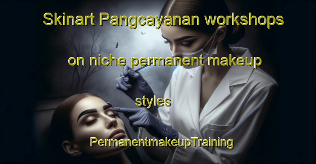 Skinart Pangcayanan workshops on niche permanent makeup styles | PermanentmakeupTraining | PermanentmakeupClasses | SkinartTraining-Philippines