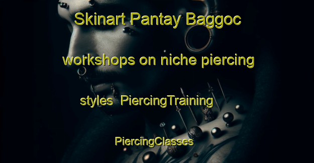 Skinart Pantay Baggoc workshops on niche piercing styles | PiercingTraining | PiercingClasses | SkinartTraining-Philippines